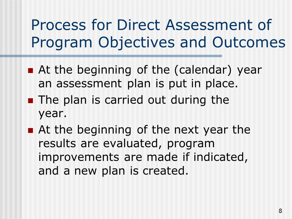 8 Process for Direct Assessment of Program Objectives and Outcomes At the beginning of the (calendar) year an assessment plan is put in place.