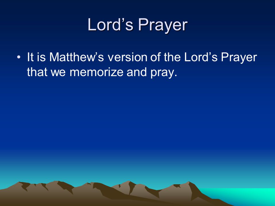 Lord’s Prayer It is Matthew’s version of the Lord’s Prayer that we memorize and pray.