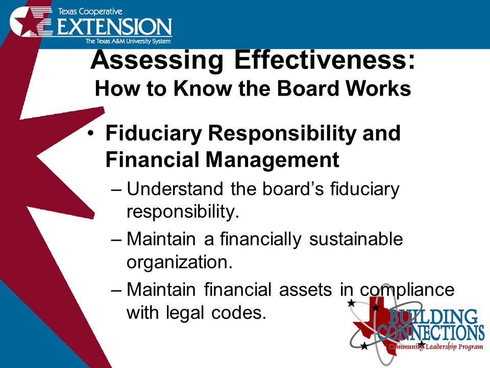 Assessing Effectiveness: How to Know the Board Works Fiduciary Responsibility and Financial Management –Understand the board’s fiduciary responsibility.