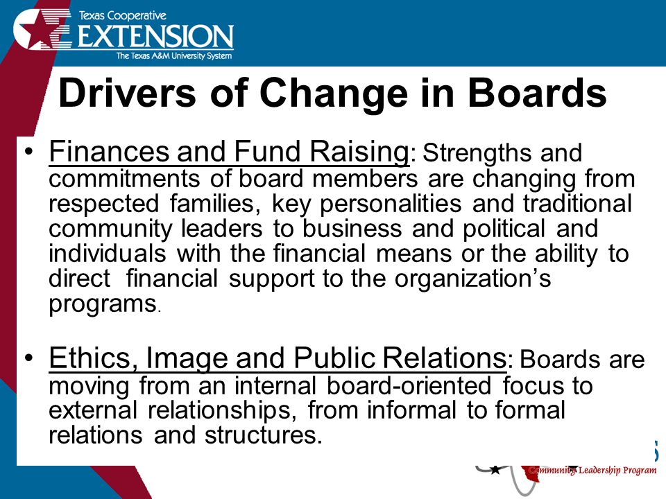 Drivers of Change in Boards Finances and Fund Raising : Strengths and commitments of board members are changing from respected families, key personalities and traditional community leaders to business and political and individuals with the financial means or the ability to direct financial support to the organization’s programs.