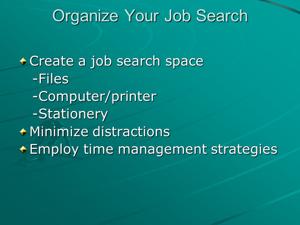 Organize Your Job Search Create a job search space -Files -Files -Computer/printer -Computer/printer -Stationery -Stationery Minimize distractions Employ time management strategies