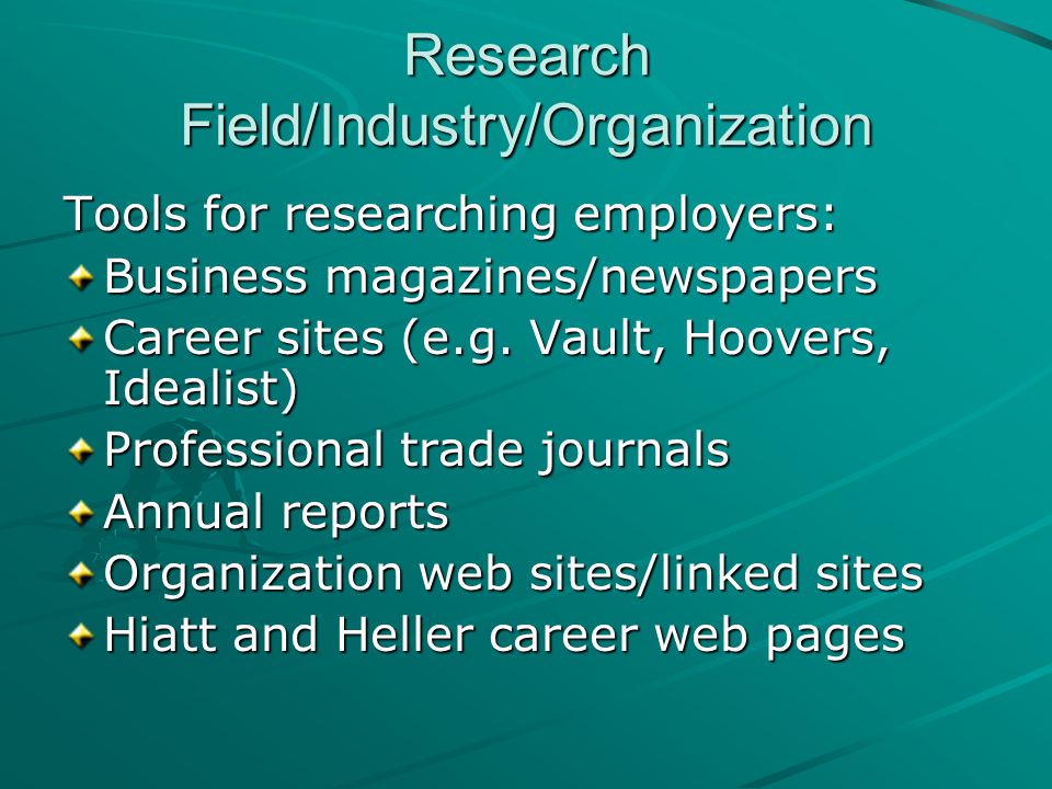 Research Field/Industry/Organization Tools for researching employers: Business magazines/newspapers Career sites (e.g.