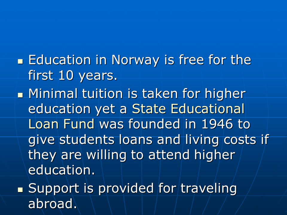 Education in Norway is free for the first 10 years.
