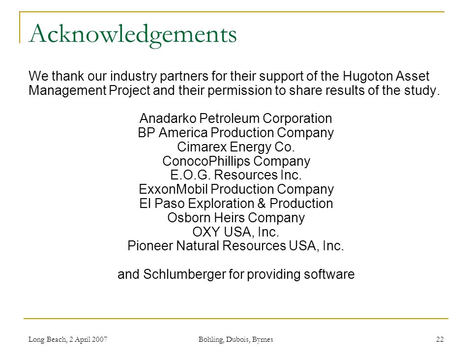 Long Beach, 2 April 2007 Bohling, Dubois, Byrnes 22 Acknowledgements We thank our industry partners for their support of the Hugoton Asset Management Project and their permission to share results of the study.
