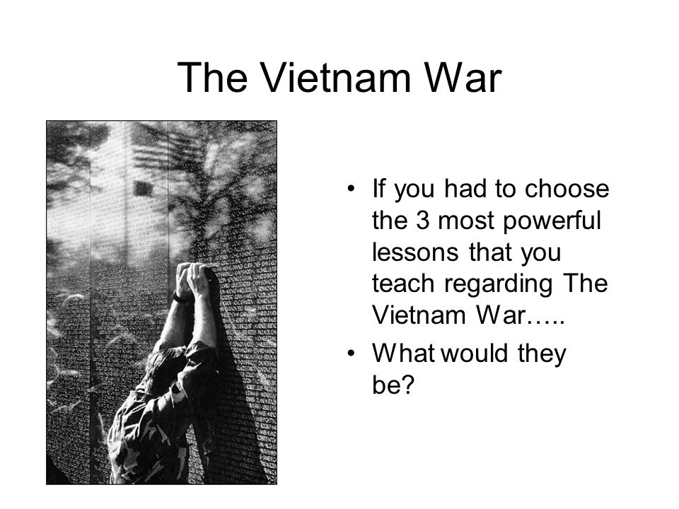 The Vietnam War If you had to choose the 3 most powerful lessons that you teach regarding The Vietnam War…..