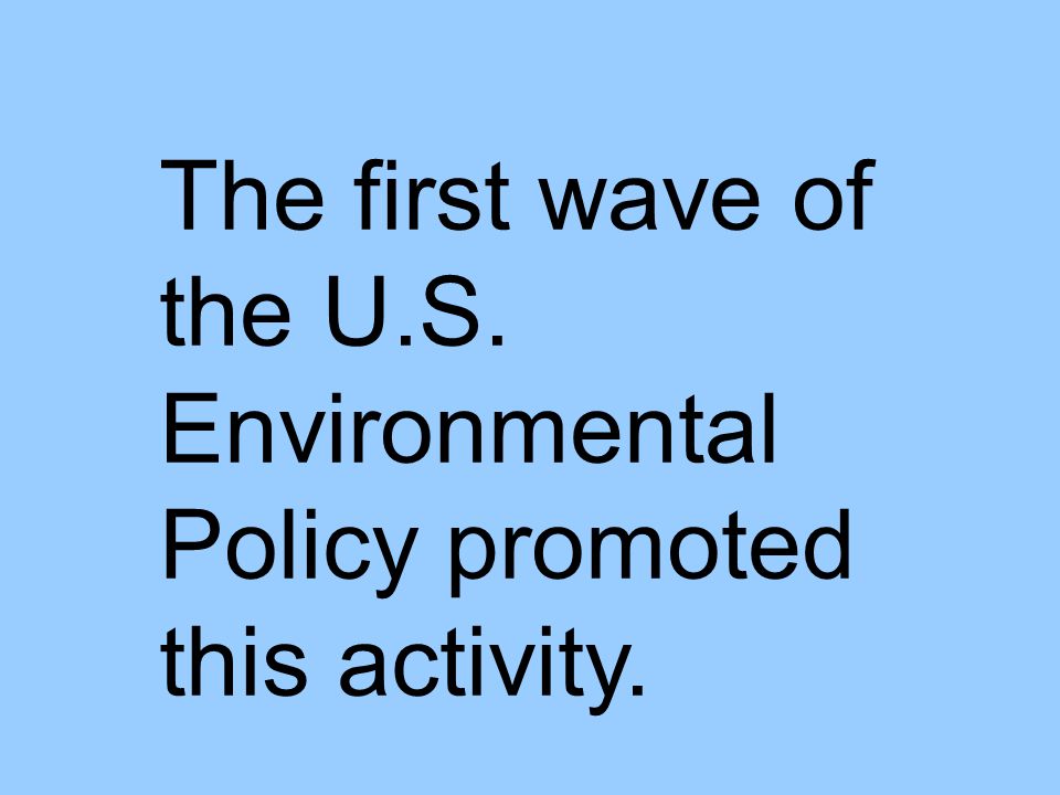 The first wave of the U.S. Environmental Policy promoted this activity.
