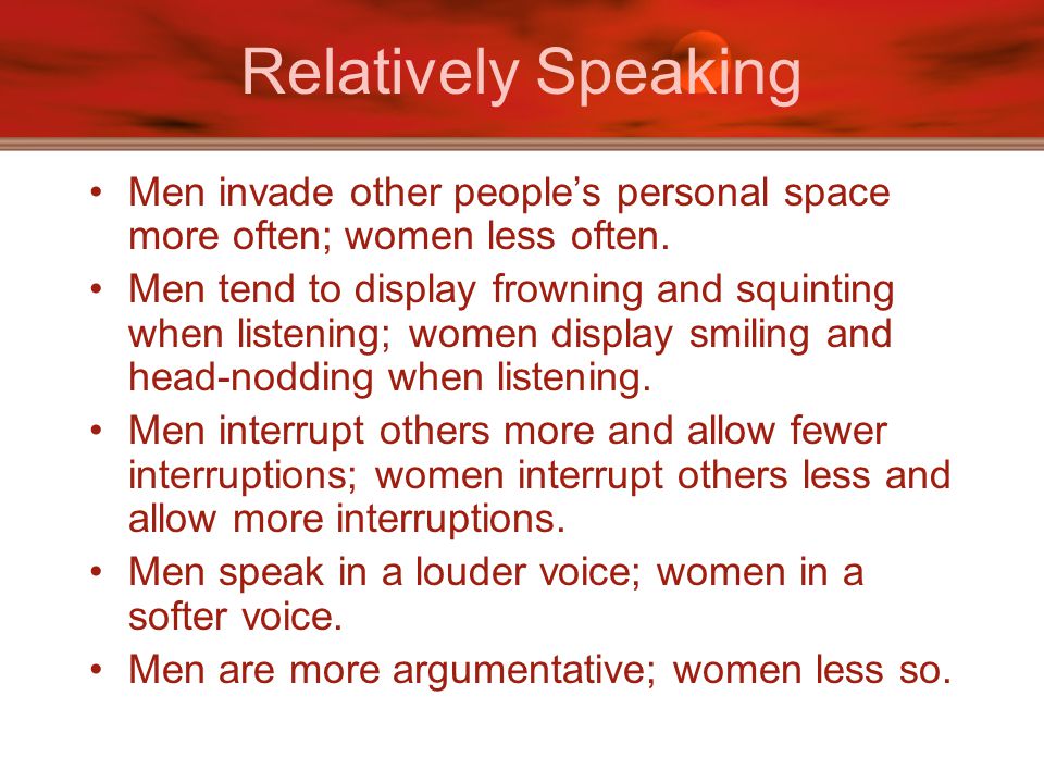 Relatively Speaking Men invade other people’s personal space more often; women less often.