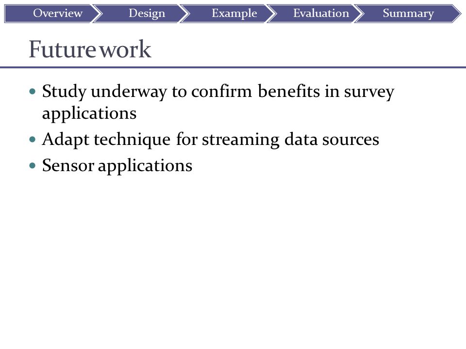 Future work Study underway to confirm benefits in survey applications Adapt technique for streaming data sources Sensor applications OverviewDesignExampleEvaluationSummary