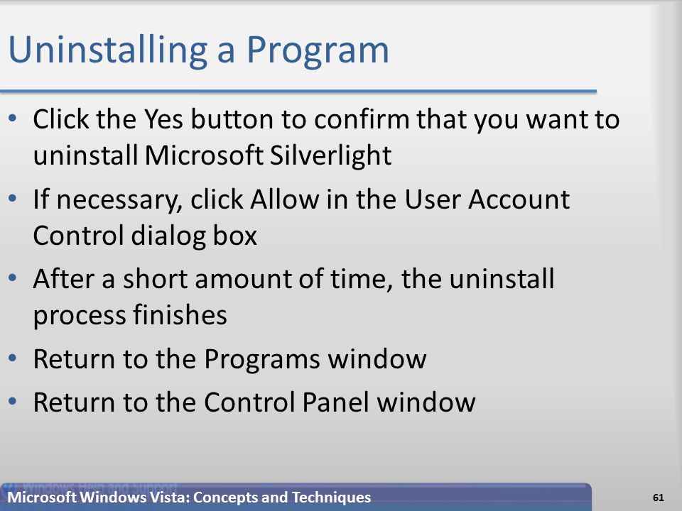 Uninstalling a Program Click the Yes button to confirm that you want to uninstall Microsoft Silverlight If necessary, click Allow in the User Account Control dialog box After a short amount of time, the uninstall process finishes Return to the Programs window Return to the Control Panel window Microsoft Windows Vista: Concepts and Techniques 61