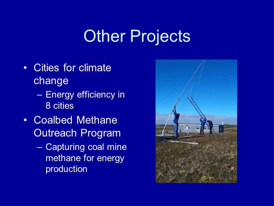 Other Projects Cities for climate change –Energy efficiency in 8 cities Coalbed Methane Outreach Program –Capturing coal mine methane for energy production