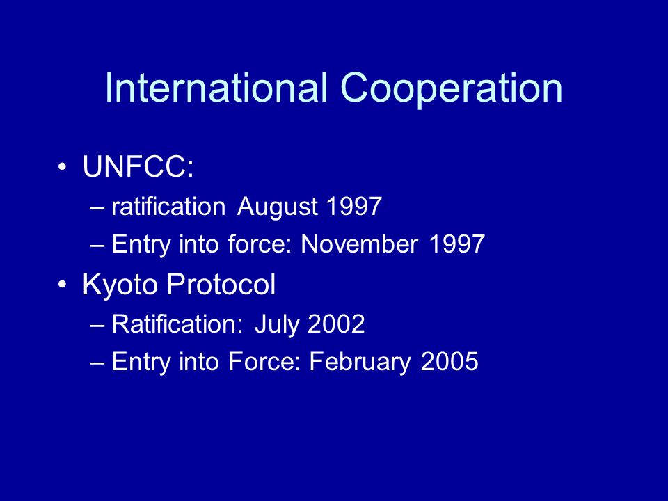 International Cooperation UNFCC: –ratification August 1997 –Entry into force: November 1997 Kyoto Protocol –Ratification: July 2002 –Entry into Force: February 2005