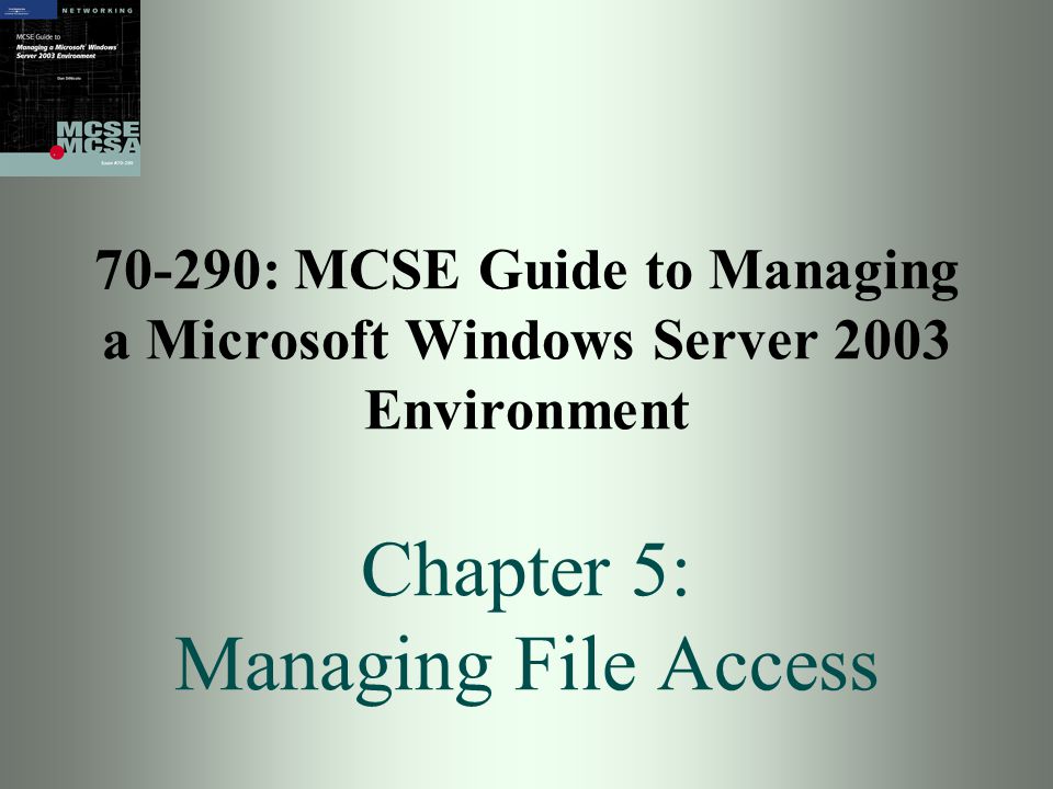 70-290: MCSE Guide to Managing a Microsoft Windows Server 2003 Environment Chapter 5: Managing File Access