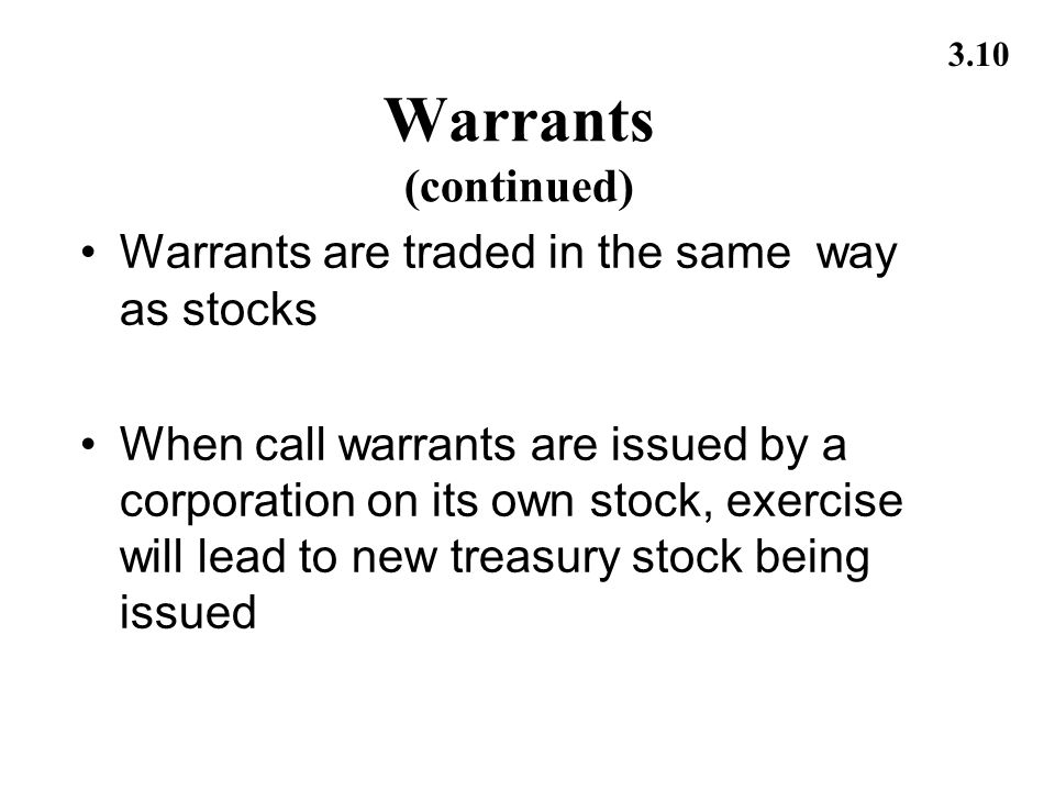3.10 Warrants (continued) Warrants are traded in the same way as stocks When call warrants are issued by a corporation on its own stock, exercise will lead to new treasury stock being issued