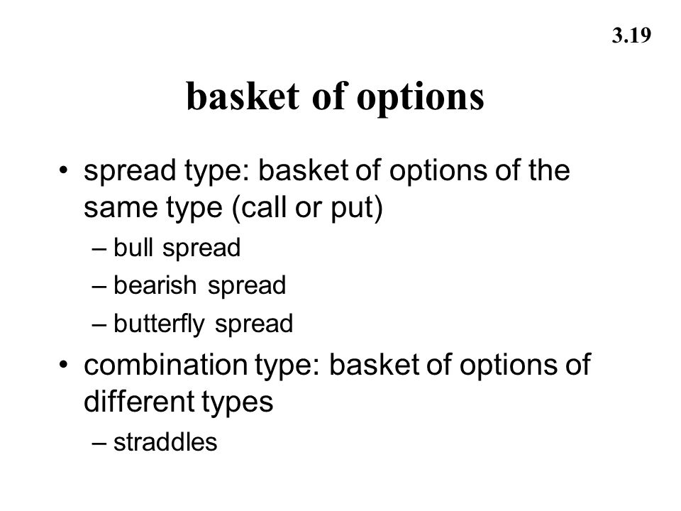 3.19 basket of options spread type: basket of options of the same type (call or put) –bull spread –bearish spread –butterfly spread combination type: basket of options of different types –straddles