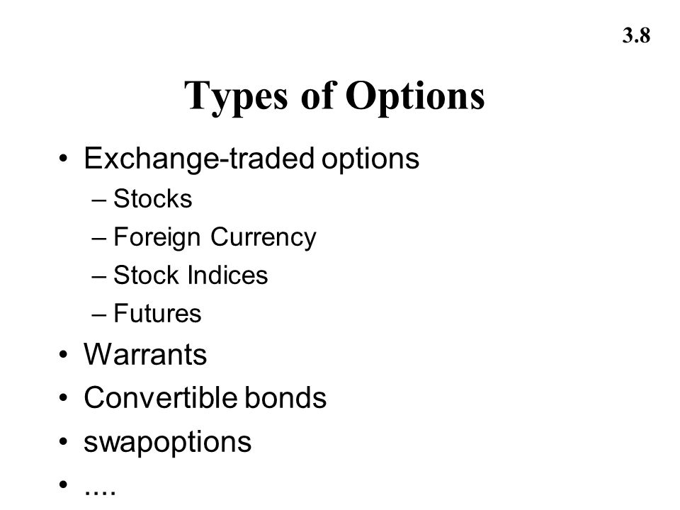 3.8 Types of Options Exchange-traded options –Stocks –Foreign Currency –Stock Indices –Futures Warrants Convertible bonds swapoptions....