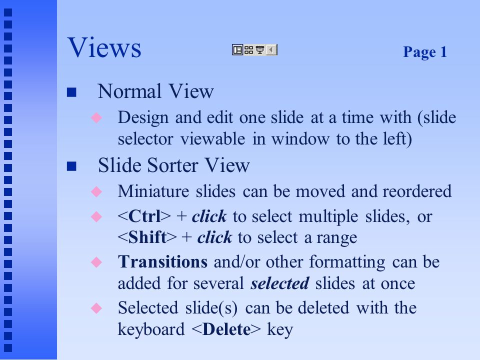 Moving between Slides n Using the keyboard … u Use the key to move to the next slide u Use the key to move to the previous slide n Scroll and select from slides (keep Slides tab selected) from window on the left side n Use the scroll bar on the right side of the slide window