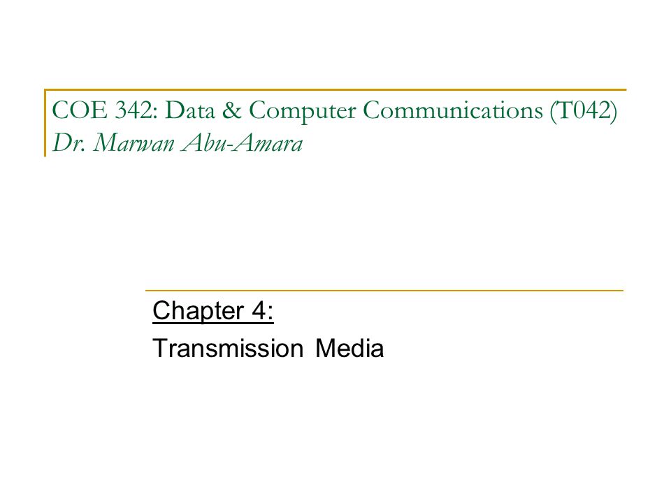 COE 342: Data & Computer Communications (T042) Dr. Marwan Abu-Amara Chapter 4: Transmission Media