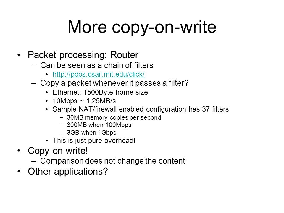 More copy-on-write Packet processing: Router –Can be seen as a chain of filters   –Copy a packet whenever it passes a filter.