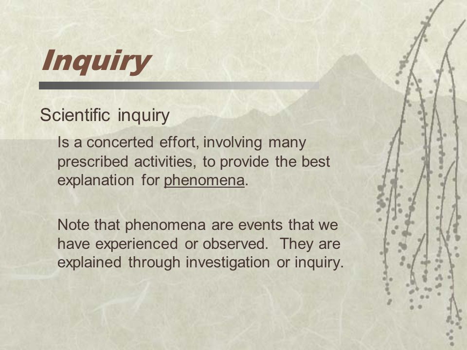 Inquiry Scientific inquiry Is a concerted effort, involving many prescribed activities, to provide the best explanation for phenomena.