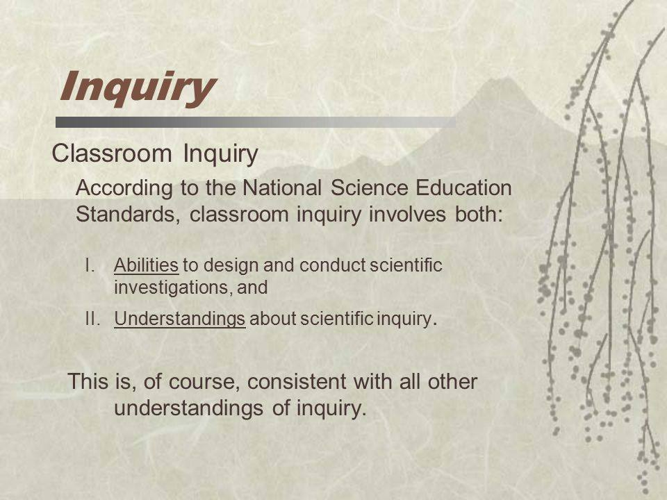 Inquiry I.Abilities to design and conduct scientific investigations, and II.Understandings about scientific inquiry.