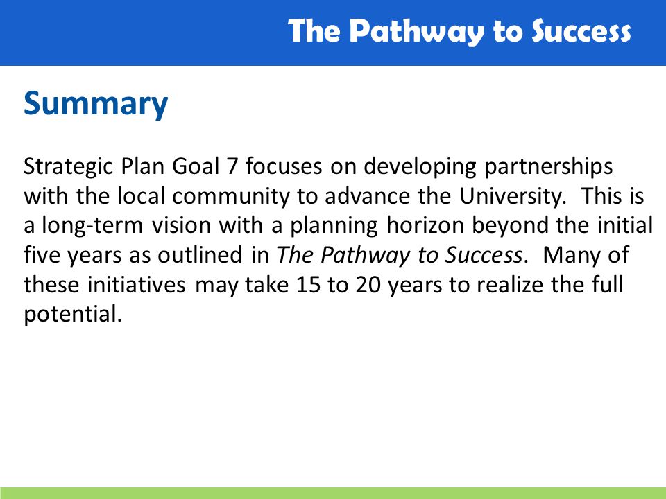 The Pathway to Success Summary Strategic Plan Goal 7 focuses on developing partnerships with the local community to advance the University.
