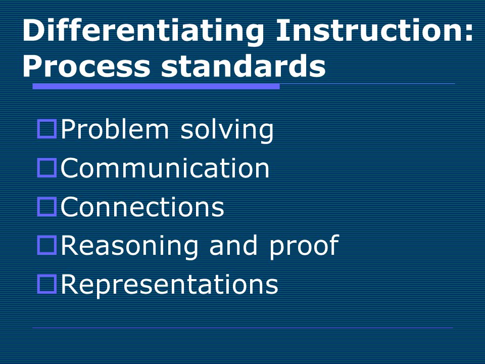 Differentiating Instruction: Process standards  Problem solving  Communication  Connections  Reasoning and proof  Representations
