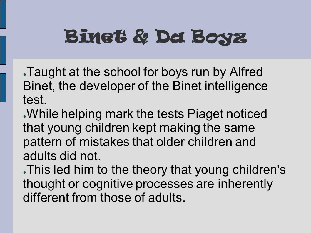 Binet & Da Boyz ● Taught at the school for boys run by Alfred Binet, the developer of the Binet intelligence test.