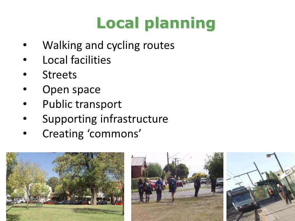 Walking and cycling routes Local facilities Streets Open space Public transport Supporting infrastructure Creating ‘commons’ Local planning