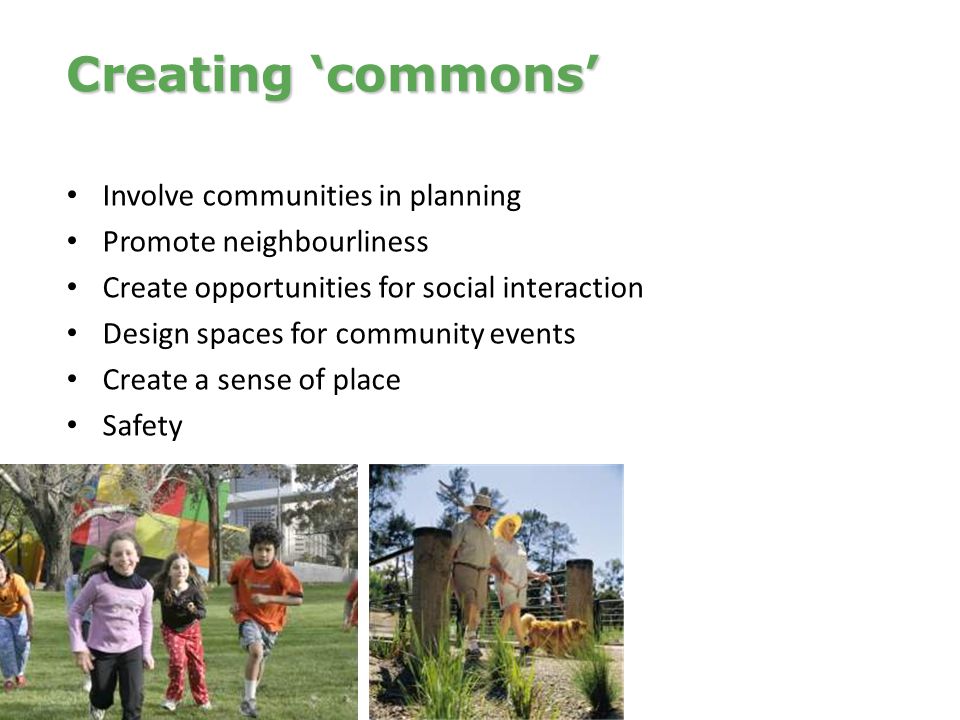 Involve communities in planning Promote neighbourliness Create opportunities for social interaction Design spaces for community events Create a sense of place Safety Creating ‘commons’