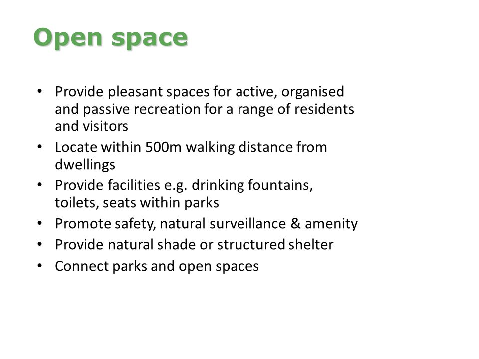 Provide pleasant spaces for active, organised and passive recreation for a range of residents and visitors Locate within 500m walking distance from dwellings Provide facilities e.g.