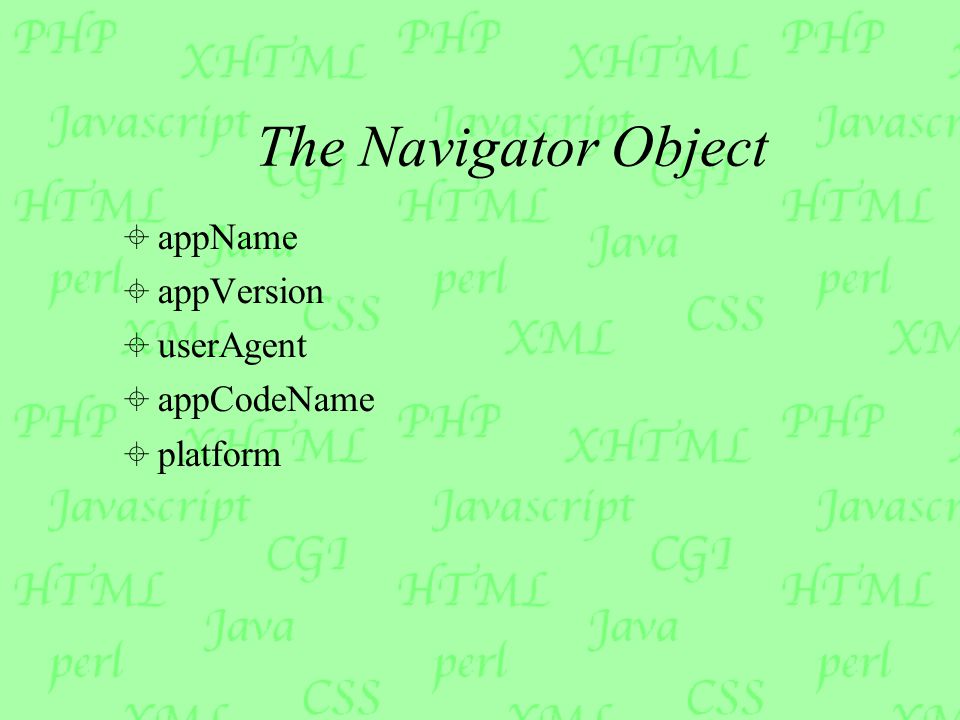 The Navigator Object  appName  appVersion  userAgent  appCodeName  platform