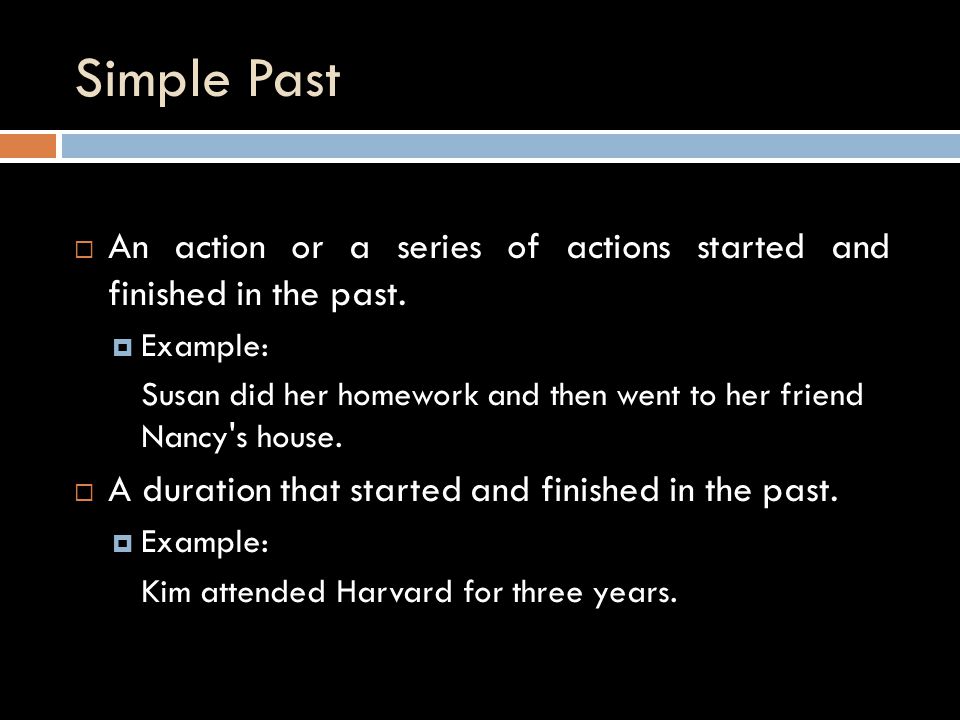 Simple Past  An action or a series of actions started and finished in the past.