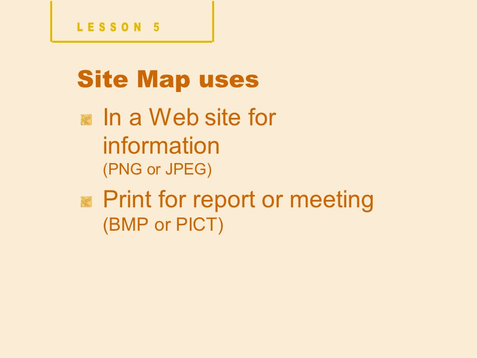 Site Map uses In a Web site for information (PNG or JPEG) Print for report or meeting (BMP or PICT)