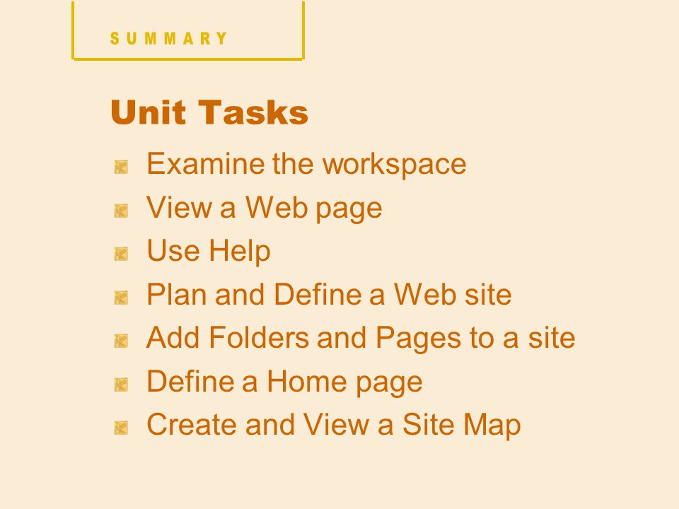 Unit Tasks Examine the workspace View a Web page Use Help Plan and Define a Web site Add Folders and Pages to a site Define a Home page Create and View a Site Map