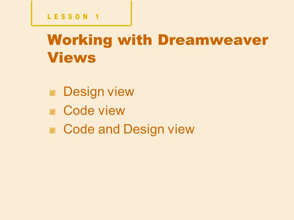 Working with Dreamweaver Views Design view Code view Code and Design view