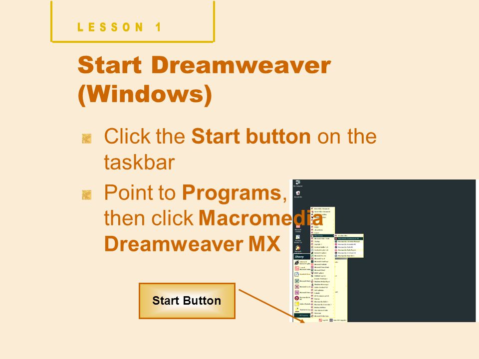 Start Dreamweaver (Windows) Click the Start button on the taskbar Point to Programs, then click Macromedia Dreamweaver MX Start Button