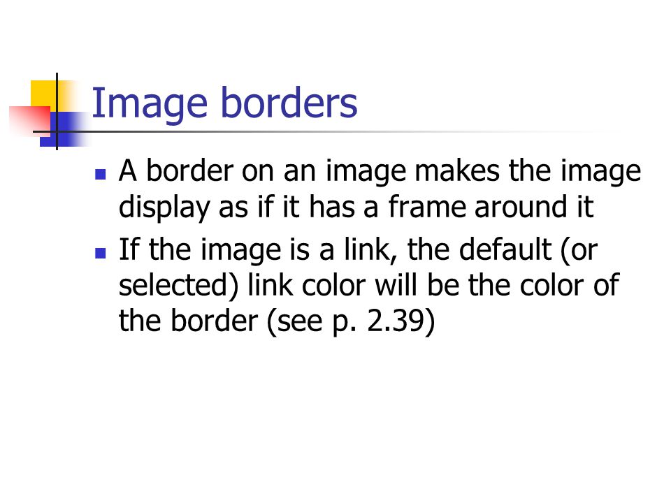 Image borders A border on an image makes the image display as if it has a frame around it If the image is a link, the default (or selected) link color will be the color of the border (see p.