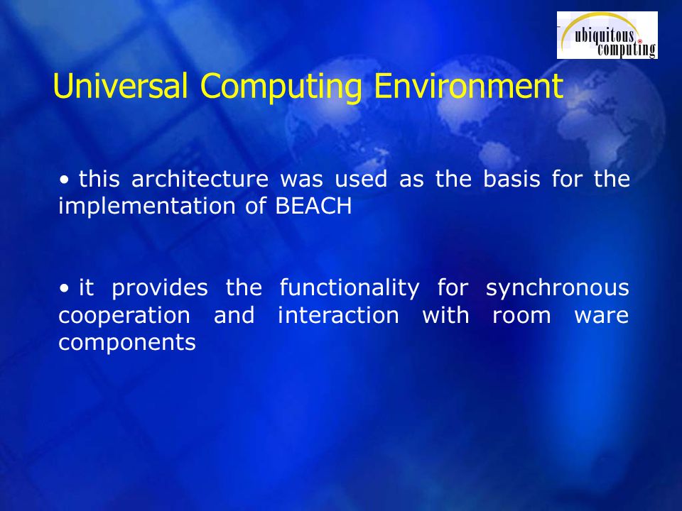 Universal Computing Environment this architecture was used as the basis for the implementation of BEACH it provides the functionality for synchronous cooperation and interaction with room ware components