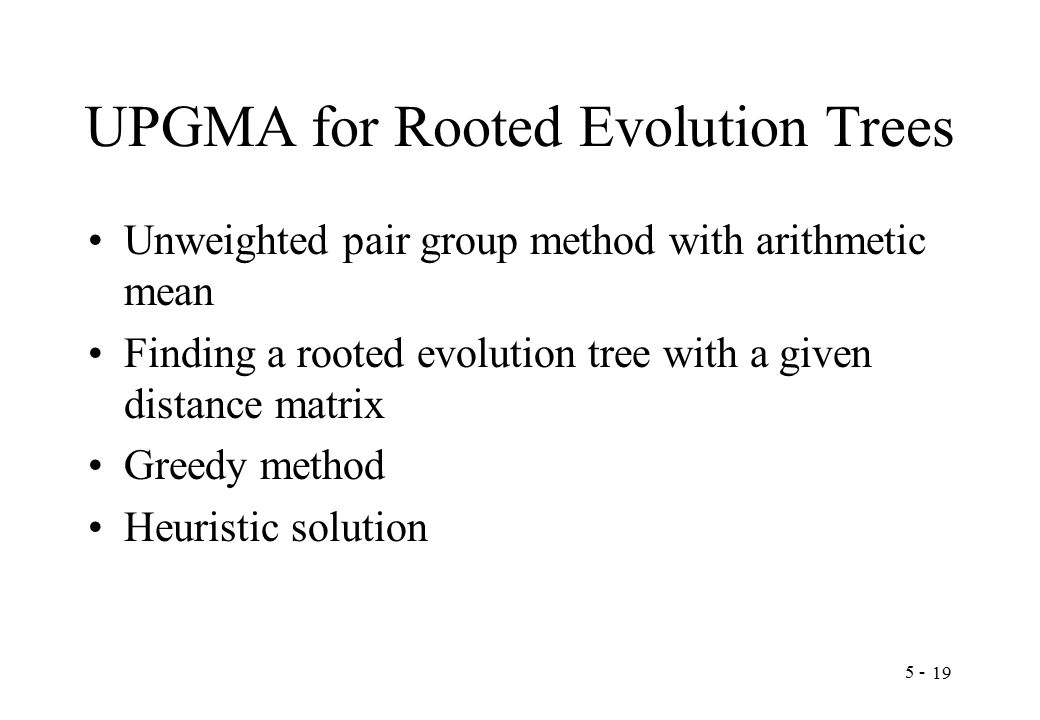 UPGMA for Rooted Evolution Trees Unweighted pair group method with arithmetic mean Finding a rooted evolution tree with a given distance matrix Greedy method Heuristic solution