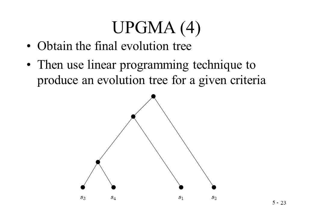 UPGMA (4) Obtain the final evolution tree Then use linear programming technique to produce an evolution tree for a given criteria