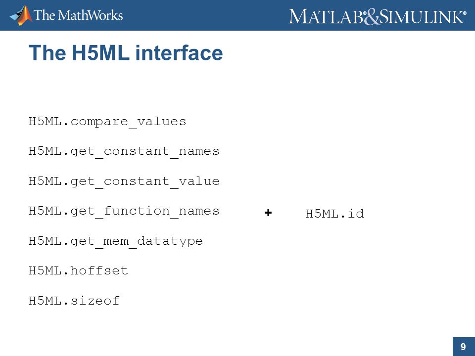 9 ® ® The H5ML interface H5ML.compare_values H5ML.get_constant_names H5ML.get_constant_value H5ML.get_function_names H5ML.get_mem_datatype H5ML.hoffset H5ML.sizeof + H5ML.id
