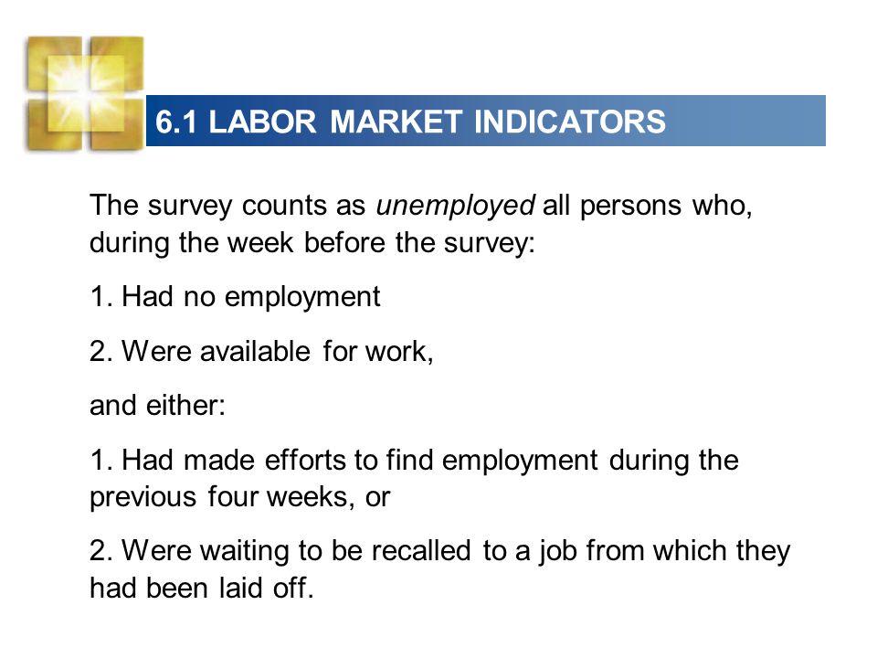 6.1 LABOR MARKET INDICATORS The survey counts as unemployed all persons who, during the week before the survey: 1.