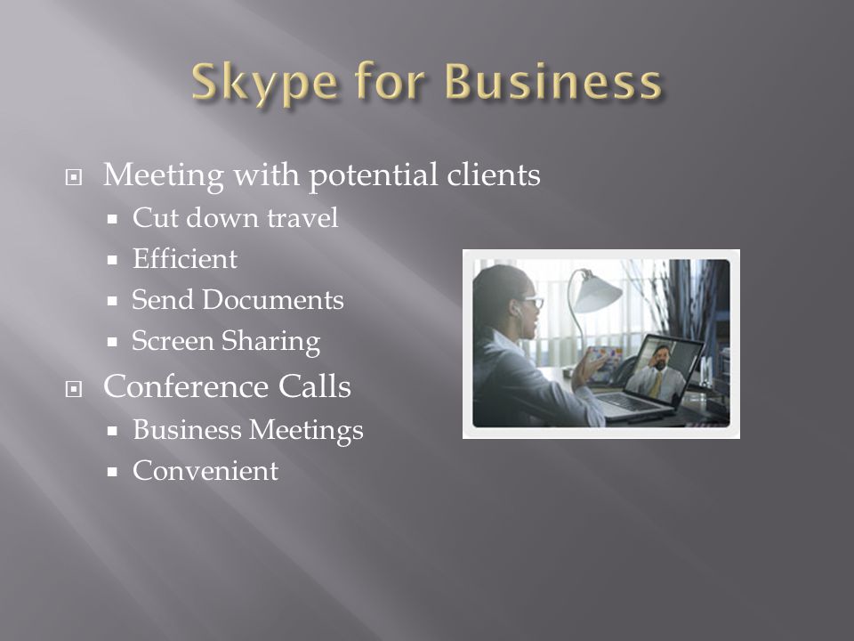  Meeting with potential clients  Cut down travel  Efficient  Send Documents  Screen Sharing  Conference Calls  Business Meetings  Convenient