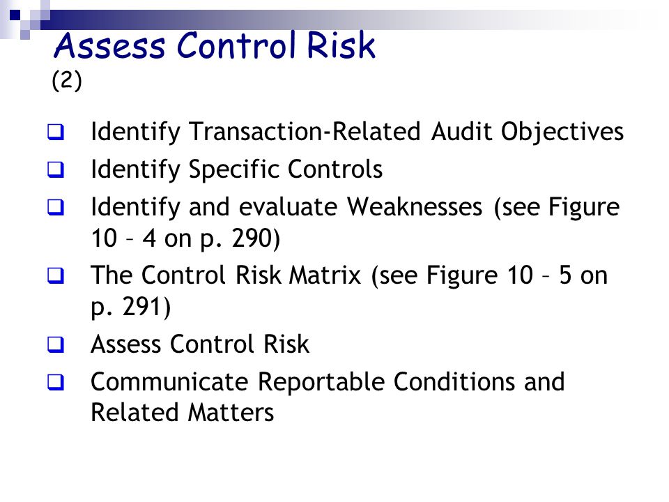 Assess Control Risk (2)  Identify Transaction-Related Audit Objectives  Identify Specific Controls  Identify and evaluate Weaknesses (see Figure 10 – 4 on p.