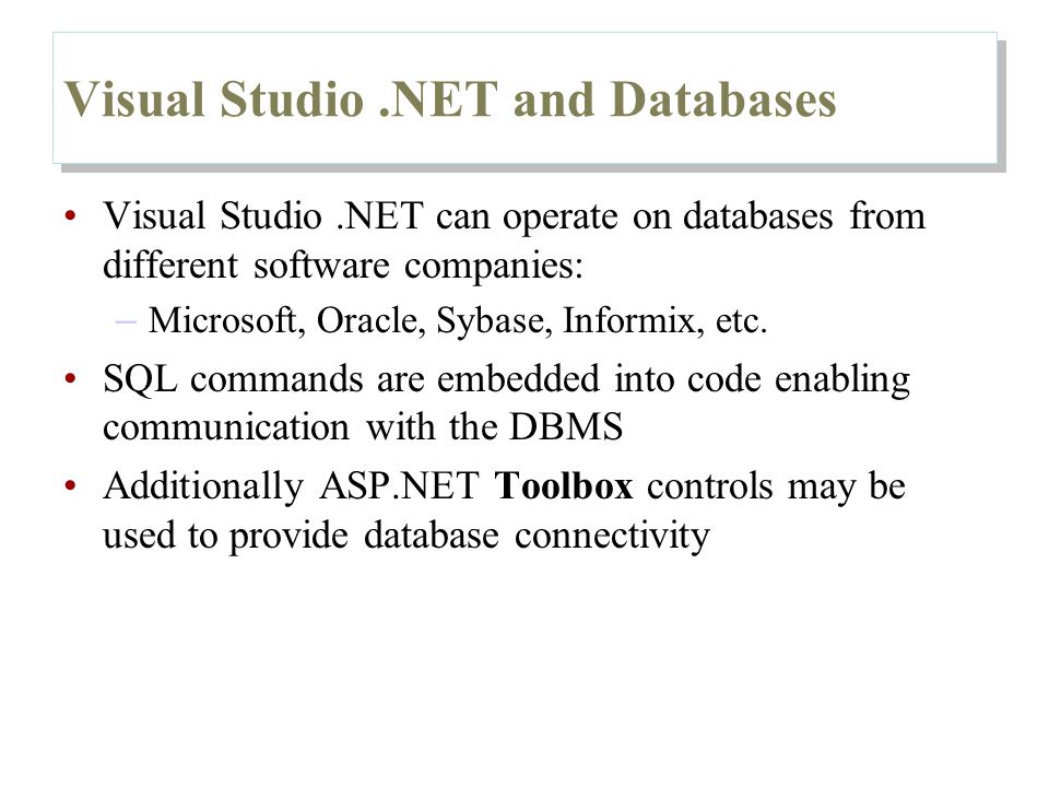 Visual Studio.NET and Databases Visual Studio.NET can operate on databases from different software companies: – Microsoft, Oracle, Sybase, Informix, etc.