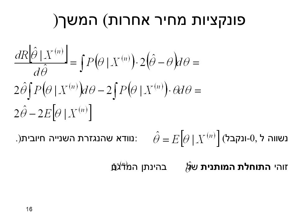 16 פונקציות מחיר אחרות ( המשך ) נשווה ל -0, ונקבל : ( נוודא שהנגזרת השנייה חיובית.) זוהי התוחלת המותנית של בהינתן המדגם