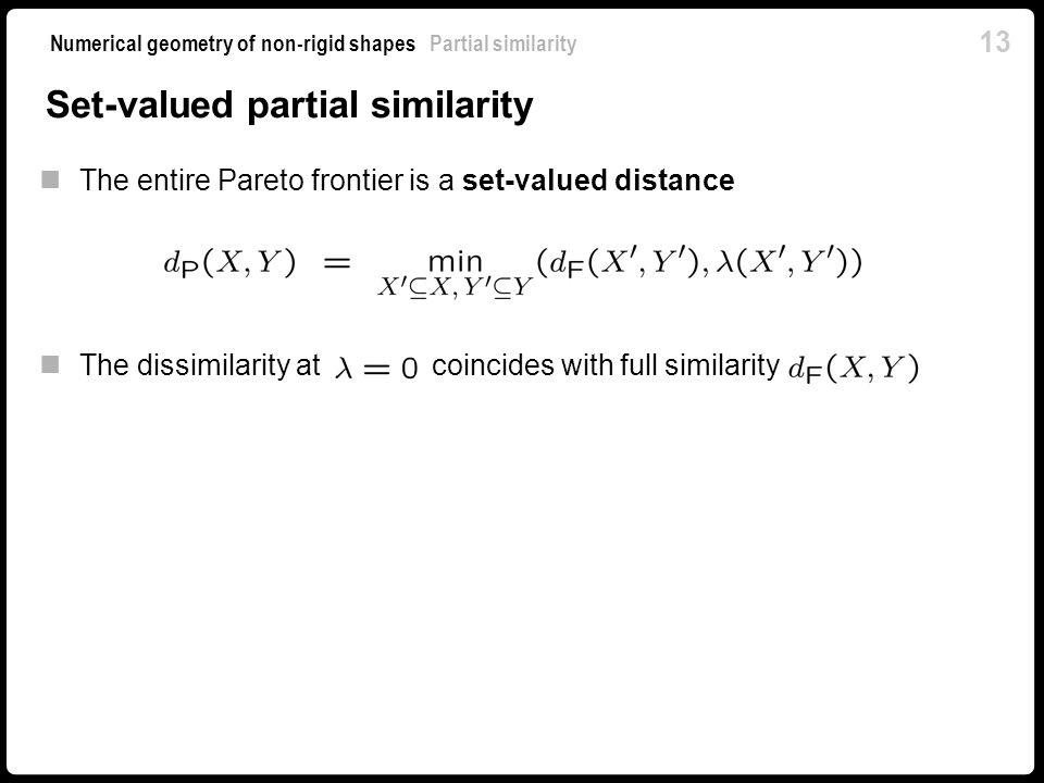 13 Numerical geometry of non-rigid shapes Partial similarity Set-valued partial similarity The entire Pareto frontier is a set-valued distance The dissimilarity at coincides with full similarity