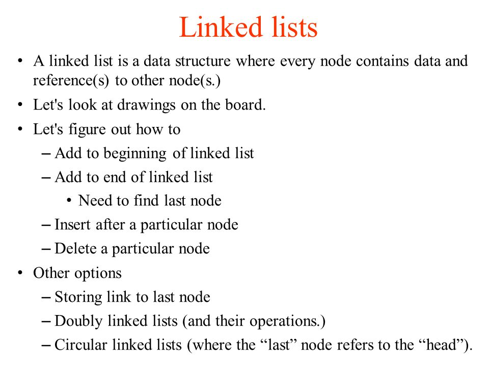 Linked lists A linked list is a data structure where every node contains data and reference(s) to other node(s.)‏ Let s look at drawings on the board.