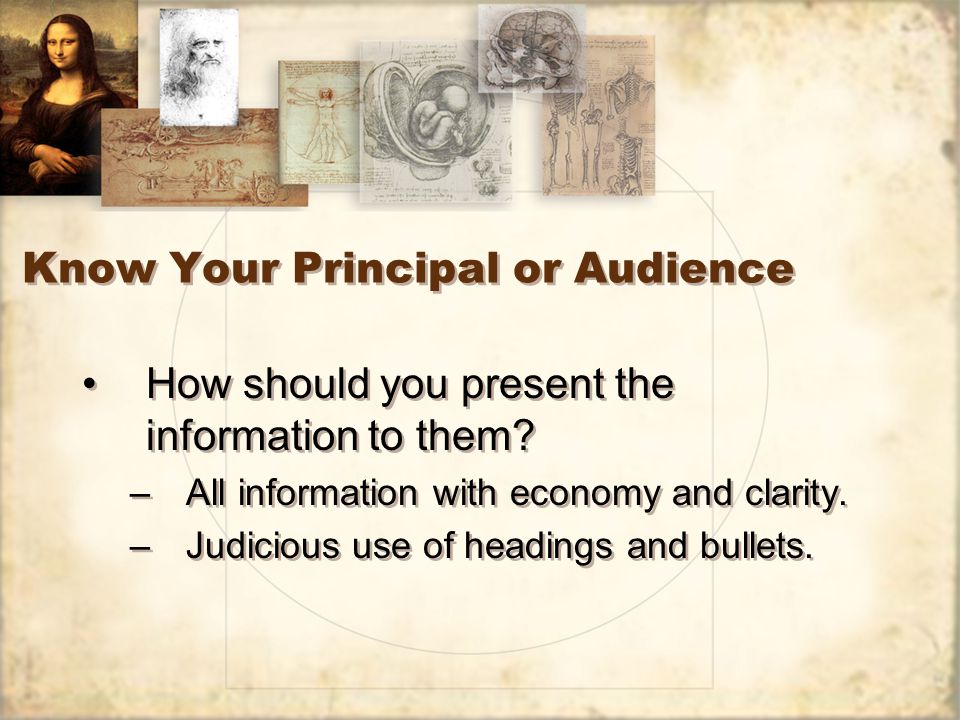 Know Your Principal or Audience How should you present the information to them.