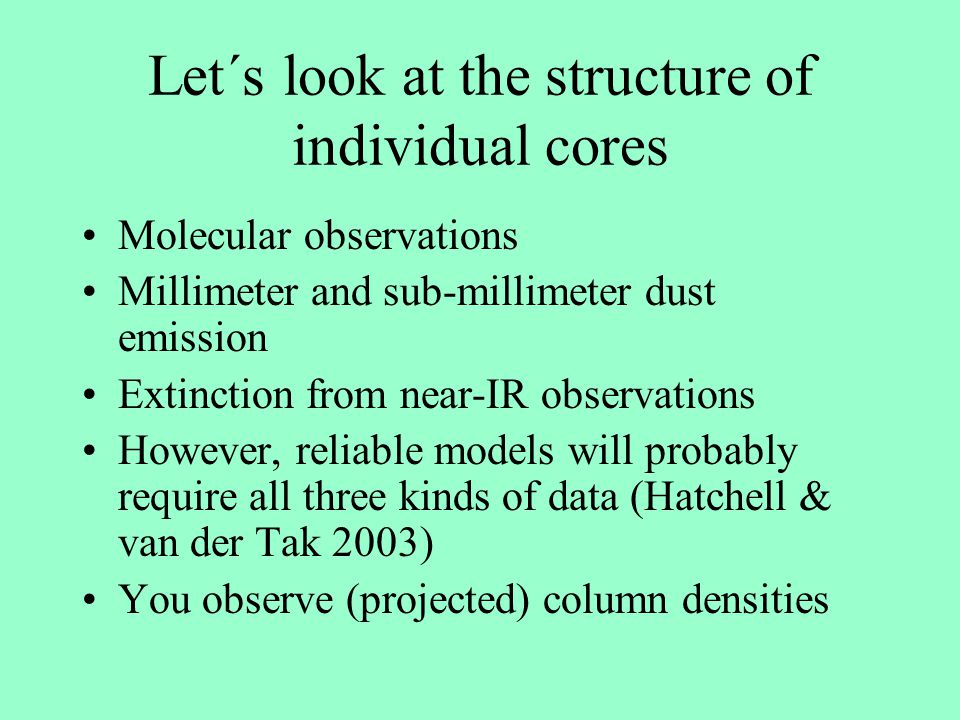 Let´s look at the structure of individual cores Molecular observations Millimeter and sub-millimeter dust emission Extinction from near-IR observations However, reliable models will probably require all three kinds of data (Hatchell & van der Tak 2003) You observe (projected) column densities
